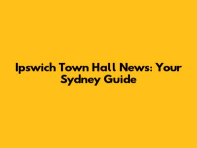 Ipswich Town Hall News: Your Sydney Guide
