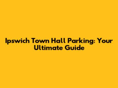 Ipswich Town Hall Parking: Your Ultimate Guide