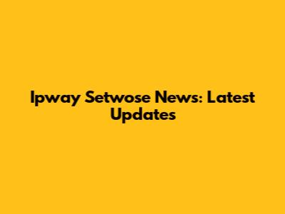 Ipway Setwose News: Latest Updates