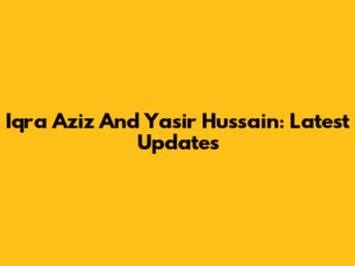Iqra Aziz And Yasir Hussain: Latest Updates