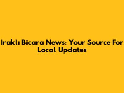 Iraklı Bicara News: Your Source For Local Updates