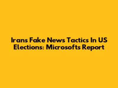 Iran's Fake News Tactics In US Elections: Microsoft's Report