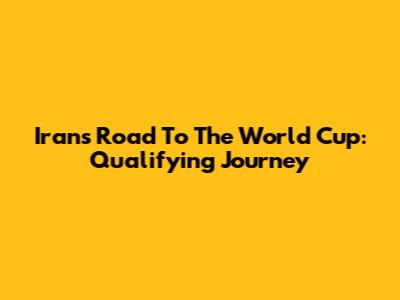 Iran's Road To The World Cup: Qualifying Journey