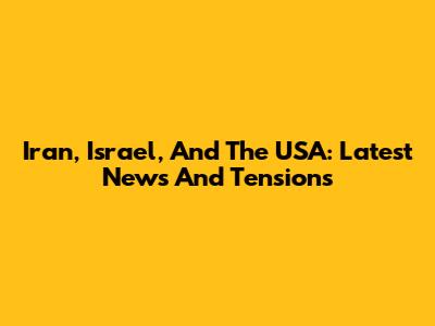 Iran, Israel, And The USA: Latest News And Tensions