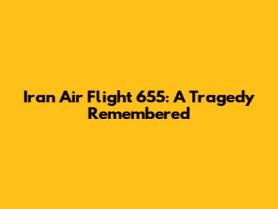 Iran Air Flight 655: A Tragedy Remembered