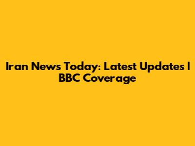 Iran News Today: Latest Updates | BBC Coverage