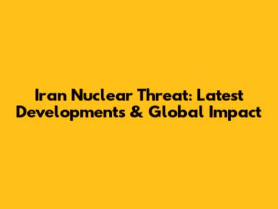 Iran Nuclear Threat: Latest Developments & Global Impact