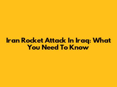 Iran Rocket Attack In Iraq: What You Need To Know