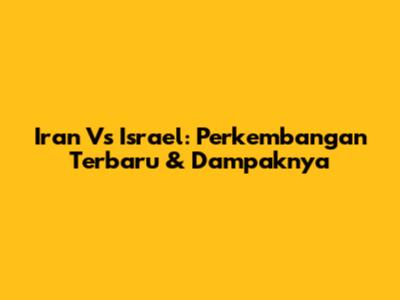 Iran Vs Israel: Perkembangan Terbaru & Dampaknya