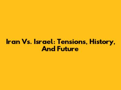 Iran Vs. Israel: Tensions, History, And Future