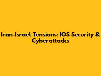 Iran-Israel Tensions: IOS Security & Cyberattacks