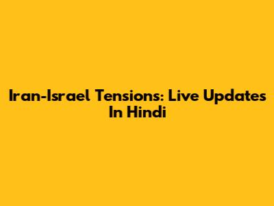 Iran-Israel Tensions: Live Updates In Hindi