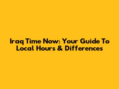 Iraq Time Now: Your Guide To Local Hours & Differences