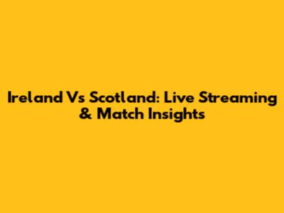 Ireland Vs Scotland: Live Streaming & Match Insights