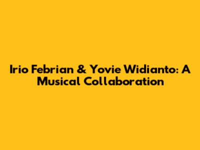 Irio Febrian & Yovie Widianto: A Musical Collaboration