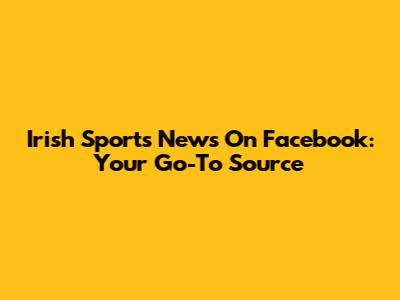 Irish Sports News On Facebook: Your Go-To Source