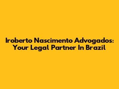 Iroberto Nascimento Advogados: Your Legal Partner In Brazil