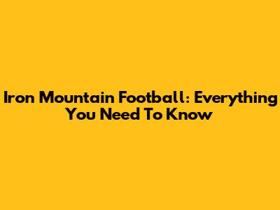Iron Mountain Football: Everything You Need To Know