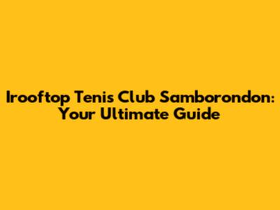 Irooftop Tenis Club Samborondon: Your Ultimate Guide