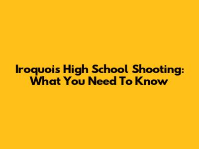 Iroquois High School Shooting: What You Need To Know