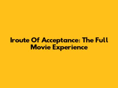 Iroute Of Acceptance: The Full Movie Experience