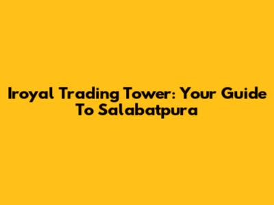 Iroyal Trading Tower: Your Guide To Salabatpura