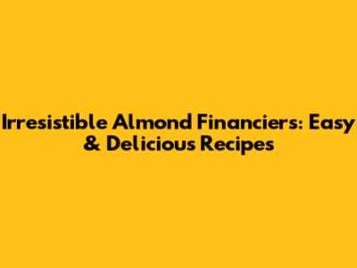 Irresistible Almond Financiers: Easy & Delicious Recipes