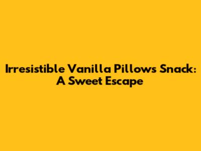 Irresistible Vanilla Pillows Snack: A Sweet Escape