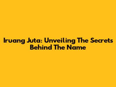 Iruang Juta: Unveiling The Secrets Behind The Name