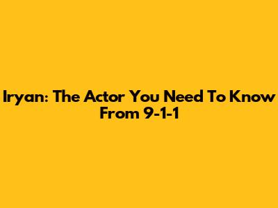 Iryan: The Actor You Need To Know From 9-1-1