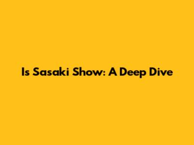 Is Sasaki Show: A Deep Dive