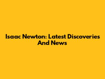 Isaac Newton: Latest Discoveries And News
