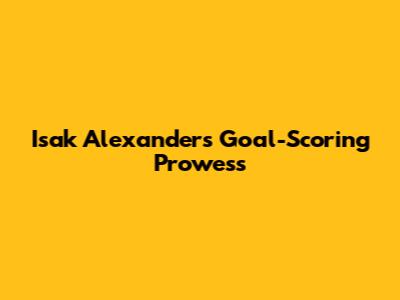 Isak Alexander's Goal-Scoring Prowess