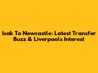 Isak To Newcastle: Latest Transfer Buzz & Liverpool's Interest
