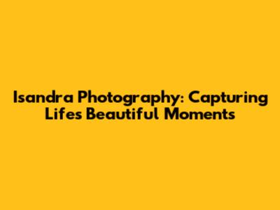 Isandra Photography: Capturing Life's Beautiful Moments