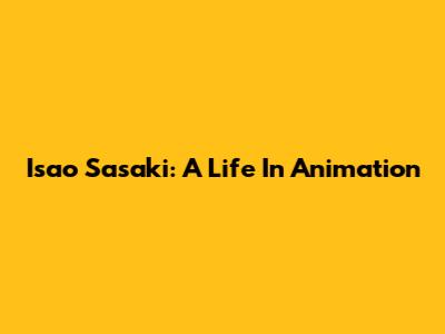 Isao Sasaki: A Life In Animation