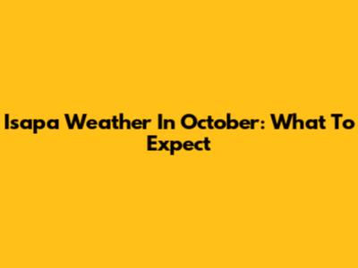 Isapa Weather In October: What To Expect