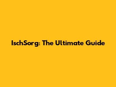 IschSorg: The Ultimate Guide