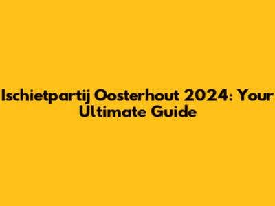 Ischietpartij Oosterhout 2024: Your Ultimate Guide