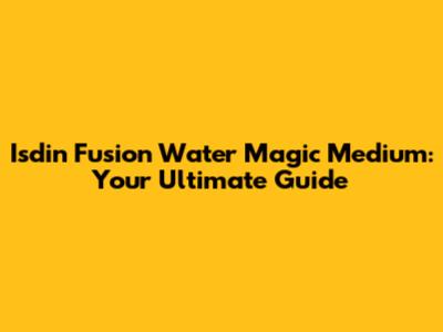 Isdin Fusion Water Magic Medium: Your Ultimate Guide