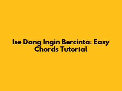 Ise Dang Ingin Bercinta: Easy Chords Tutorial
