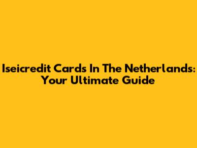 Iseicredit Cards In The Netherlands: Your Ultimate Guide