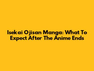 Isekai Ojisan Manga: What To Expect After The Anime Ends