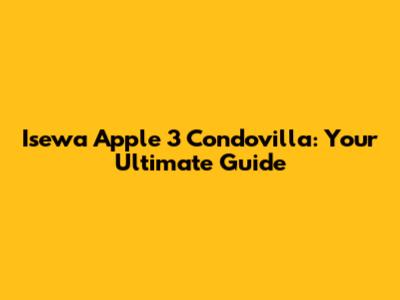 Isewa Apple 3 Condovilla: Your Ultimate Guide