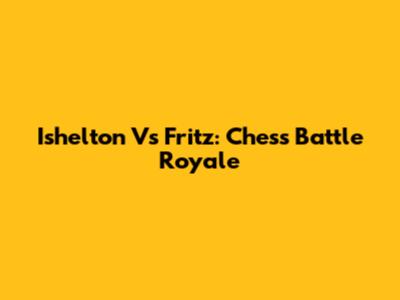 Ishelton Vs Fritz: Chess Battle Royale