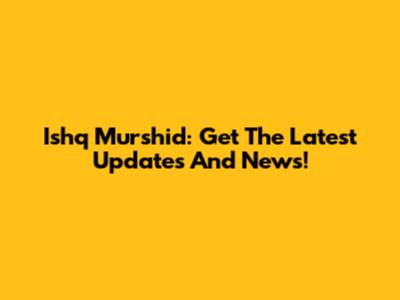 Ishq Murshid: Get The Latest Updates And News!