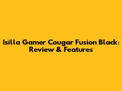 Isilla Gamer Cougar Fusion Black: Review & Features