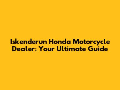 Iskenderun Honda Motorcycle Dealer: Your Ultimate Guide