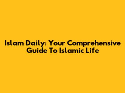 Islam Daily: Your Comprehensive Guide To Islamic Life