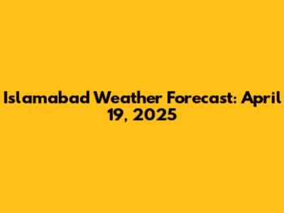 Islamabad Weather Forecast: April 19, 2025